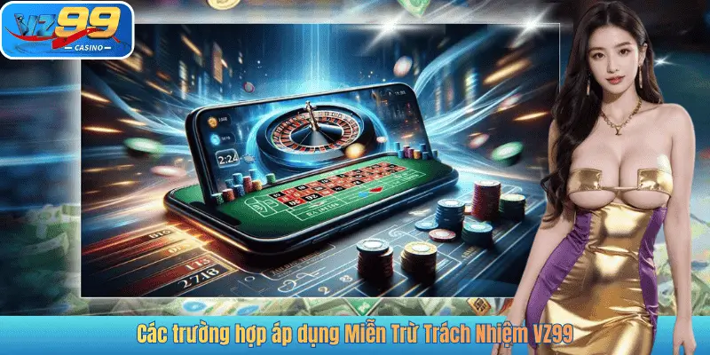 Các trường hợp áp dụng Miễn Trừ Trách Nhiệm VZ99