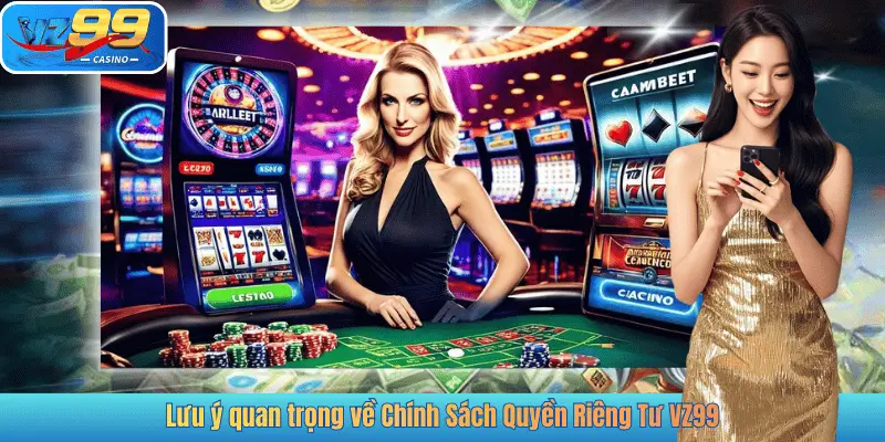 Lưu ý quan trọng về Chính Sách Quyền Riêng Tư VZ99