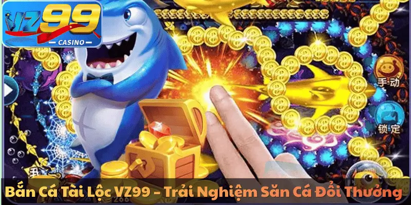 Bắn Cá Tài Lộc VZ99 – Trải Nghiệm Săn Cá Đổi Thưởng
