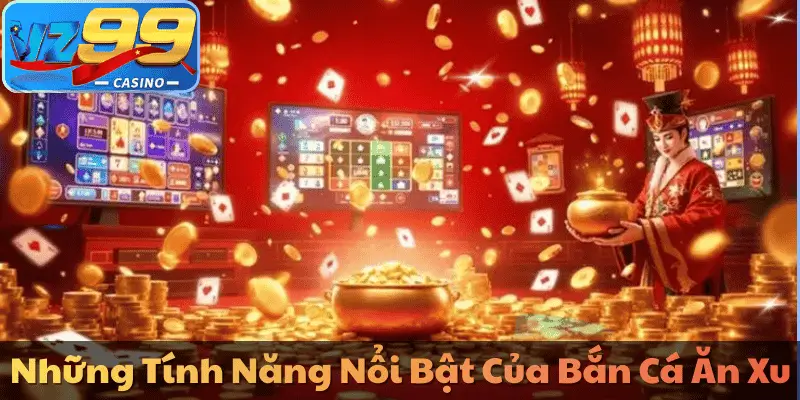 Những Tính Năng Nổi Bật Của Bắn Cá Ăn Xu